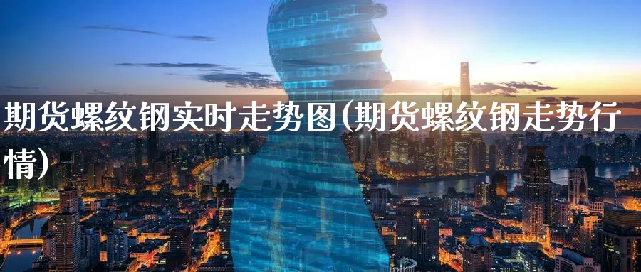 期货螺纹钢实时走势图(期货螺纹钢走势行情)_https://www.nccrq.com_期货交易_第1张