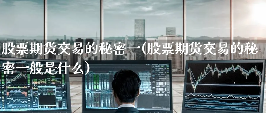 股票期货交易的秘密一(股票期货交易的秘密一般是什么)_https://www.nccrq.com_期货分析_第1张