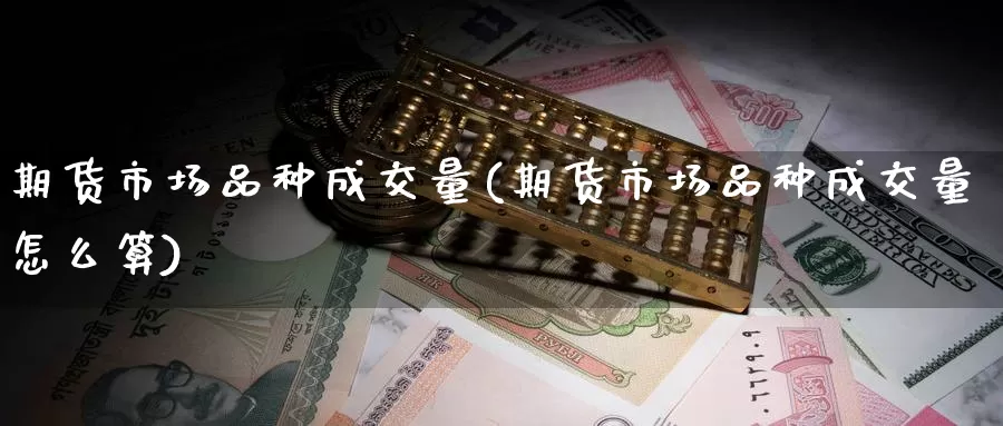 期货市场品种成交量(期货市场品种成交量怎么算)_https://www.nccrq.com_期货培训_第1张
