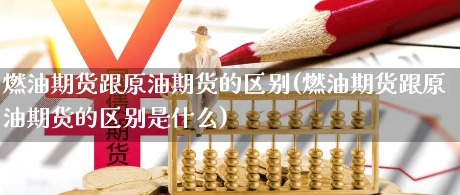 燃油期货跟原油期货的区别(燃油期货跟原油期货的区别是什么)_https://www.nccrq.com_国际期货_第1张