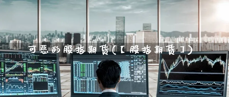 可恶的股指期货(【股指期货】)_https://www.nccrq.com_期货公司_第1张