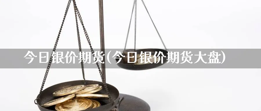 今日银价期货(今日银价期货大盘)_https://www.nccrq.com_纳指期货_第1张