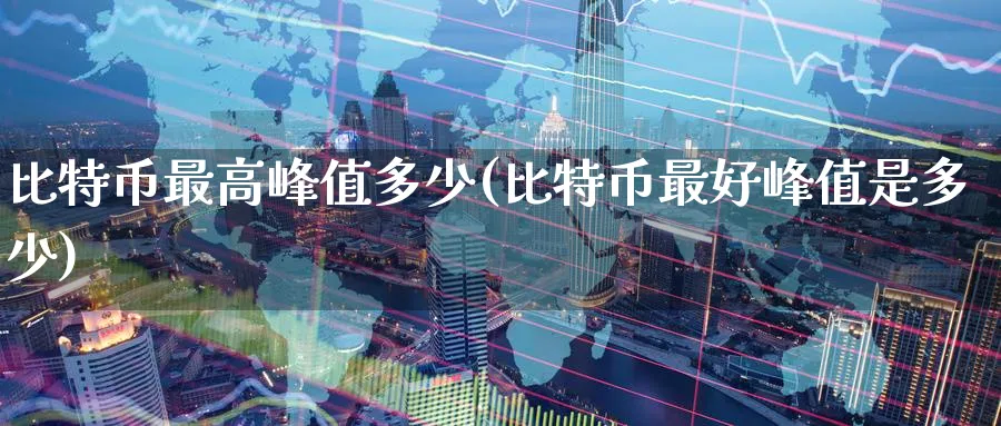 比特币最高峰值多少(比特币最好峰值是多少)_https://www.nccrq.com_恒指期货_第1张