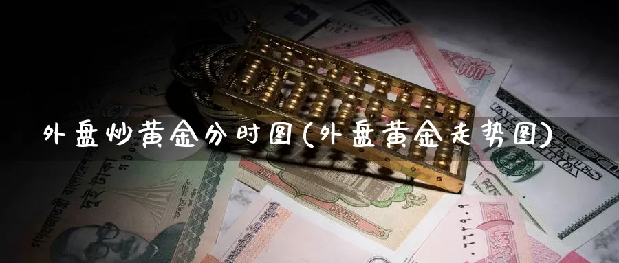 外盘炒黄金分时图(外盘黄金走势图)_https://www.nccrq.com_纳指期货_第1张