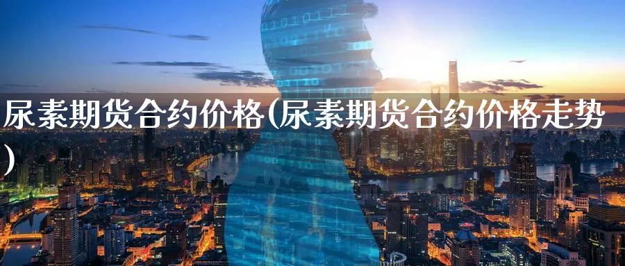 尿素期货合约价格(尿素期货合约价格走势)_https://www.nccrq.com_期货培训_第1张
