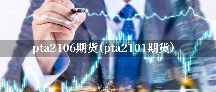 pta2106期货(pta2101期货)_https://www.nccrq.com_期货交易_第1张