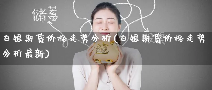 白银期货价格走势分析(白银期货价格走势分析最新)_https://www.nccrq.com_恒指期货_第1张