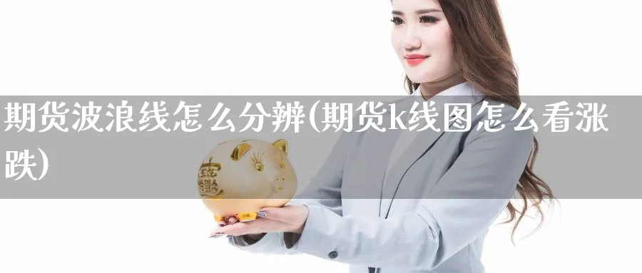 期货波浪线怎么分辨(期货k线图怎么看涨跌)_https://www.nccrq.com_期货喊单_第1张