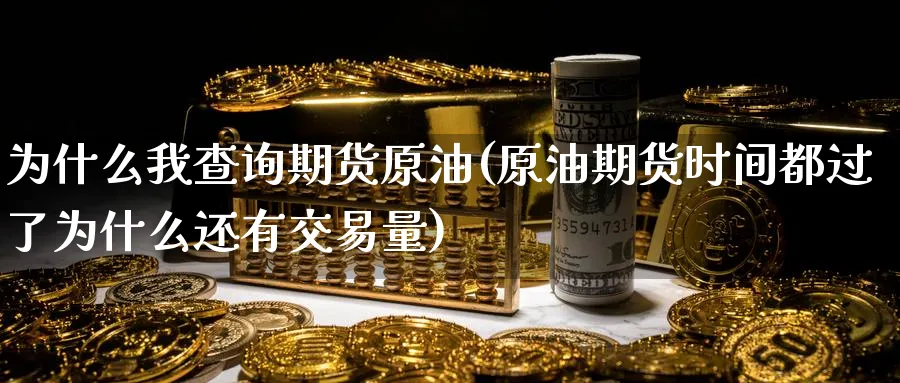 为什么我查询期货原油(原油期货时间都过了为什么还有交易量)_https://www.nccrq.com_期货分析_第1张