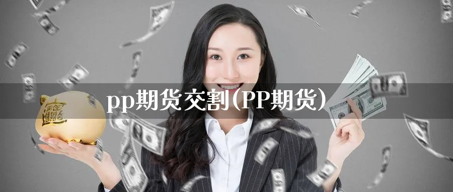 pp期货交割(PP期货)_https://www.nccrq.com_恒指期货_第1张
