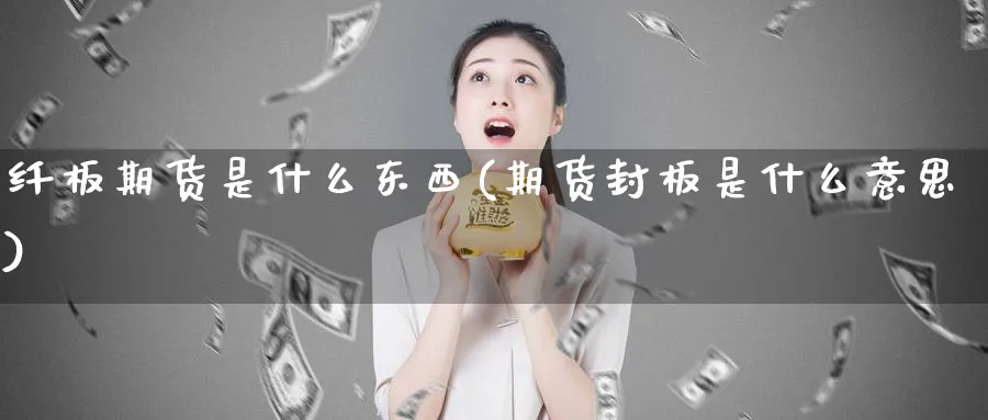 纤板期货是什么东西(期货封板是什么意思)_https://www.nccrq.com_期货交易_第1张