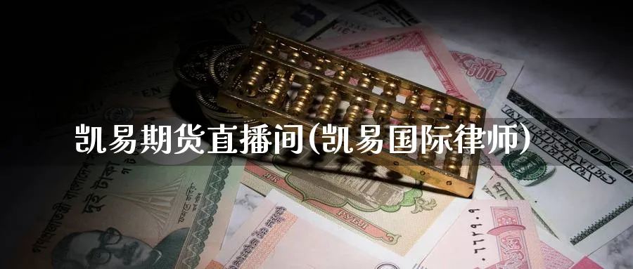 凯易期货直播间(凯易国际律师)_https://www.nccrq.com_期货交易_第1张