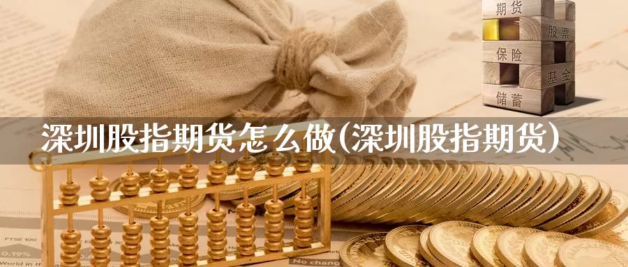 深圳股指期货怎么做(深圳股指期货)_https://www.nccrq.com_原油期货_第1张