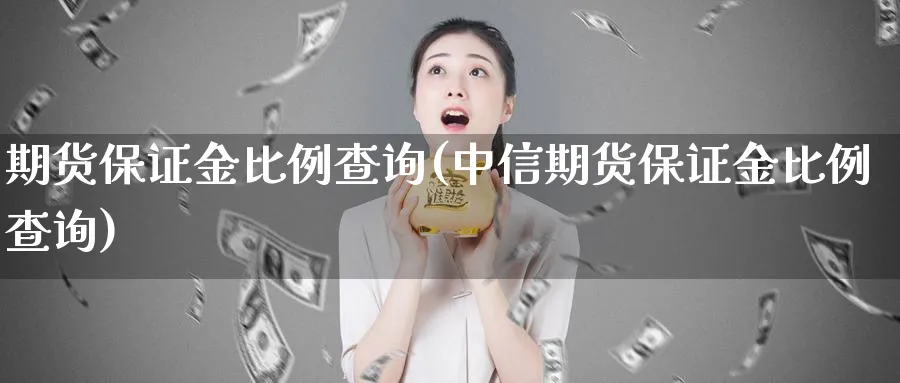 期货保证金比例查询(中信期货保证金比例查询)_https://www.nccrq.com_期货品种_第1张