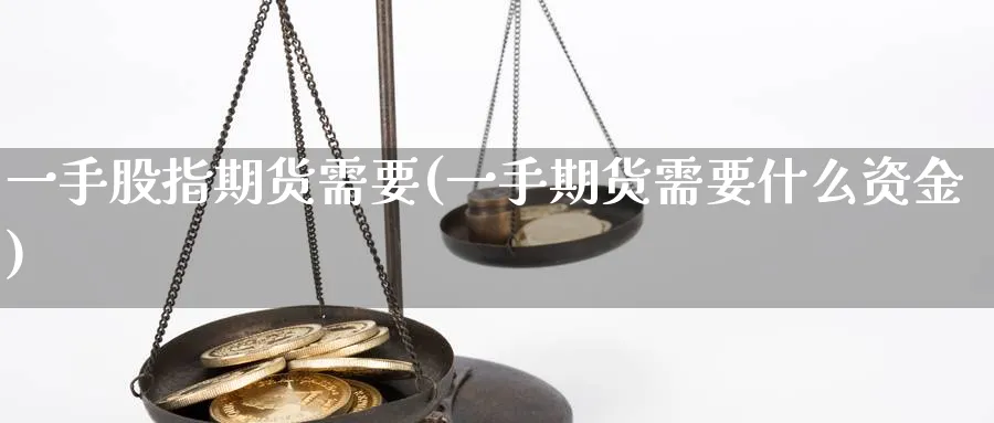 一手股指期货需要(一手期货需要什么资金)_https://www.nccrq.com_币圈资讯_第1张