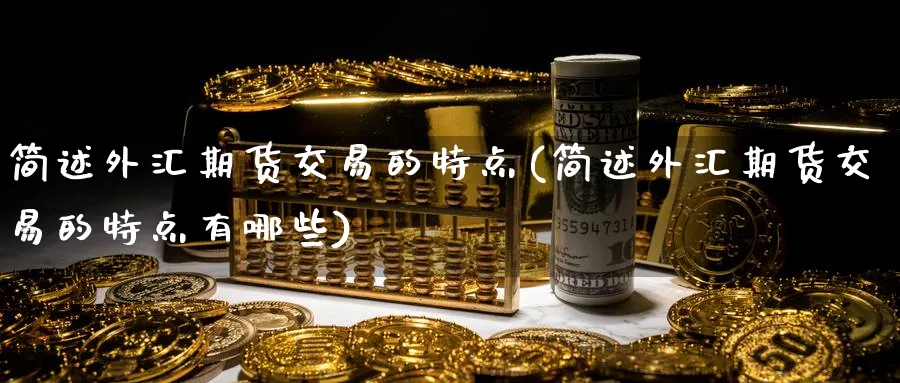 简述外汇期货交易的特点(简述外汇期货交易的特点有哪些)_https://www.nccrq.com_国际期货_第1张