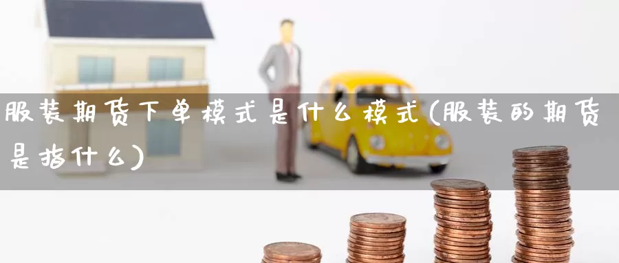 服装期货下单模式是什么模式(服装的期货是指什么)_https://www.nccrq.com_原油期货_第1张