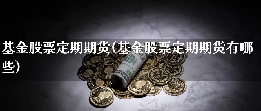 基金股票定期期货(基金股票定期期货有哪些)_https://www.nccrq.com_恒生指数_第1张