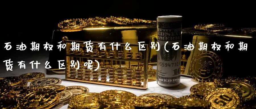 石油期权和期货有什么区别(石油期权和期货有什么区别呢)_https://www.nccrq.com_期货软件_第1张