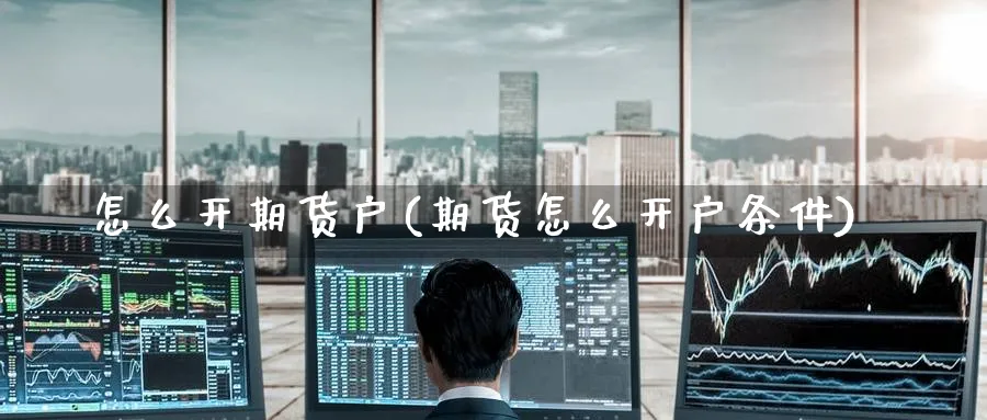 怎么开期货户(期货怎么开户条件)_https://www.nccrq.com_股指期货_第1张