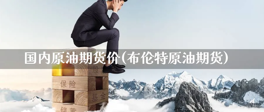 国内原油期货价(布伦特原油期货)_https://www.nccrq.com_期货百科_第1张