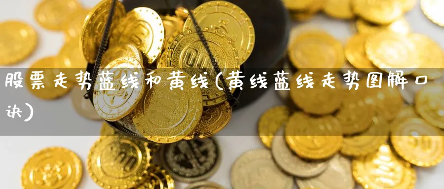股票走势蓝线和黄线(黄线蓝线走势图解口诀)_https://www.nccrq.com_纳指期货_第1张