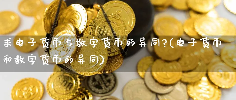 求电子货币与数字货币的异同?(电子货币和数字货币的异同)_https://www.nccrq.com_原油期货_第1张