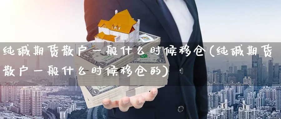 纯碱期货散户一般什么时候移仓(纯碱期货散户一般什么时候移仓的)_https://www.nccrq.com_股指期货_第1张