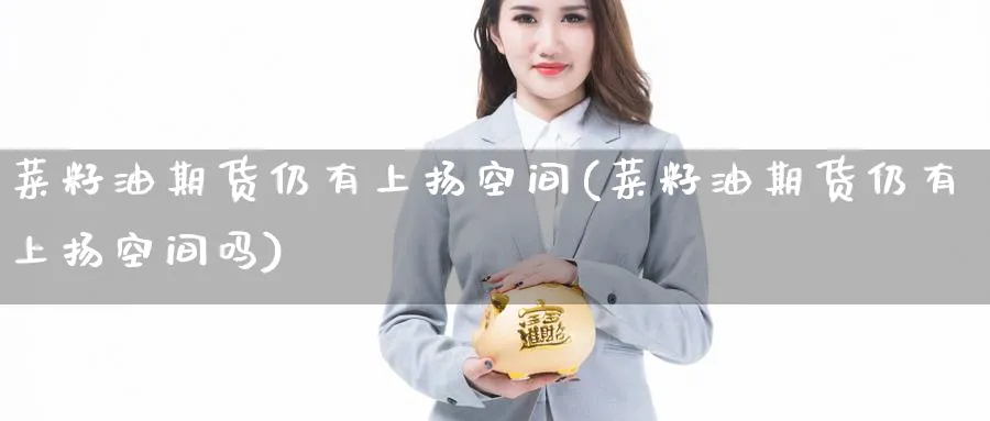 菜籽油期货仍有上扬空间(菜籽油期货仍有上扬空间吗)_https://www.nccrq.com_期货品种_第1张