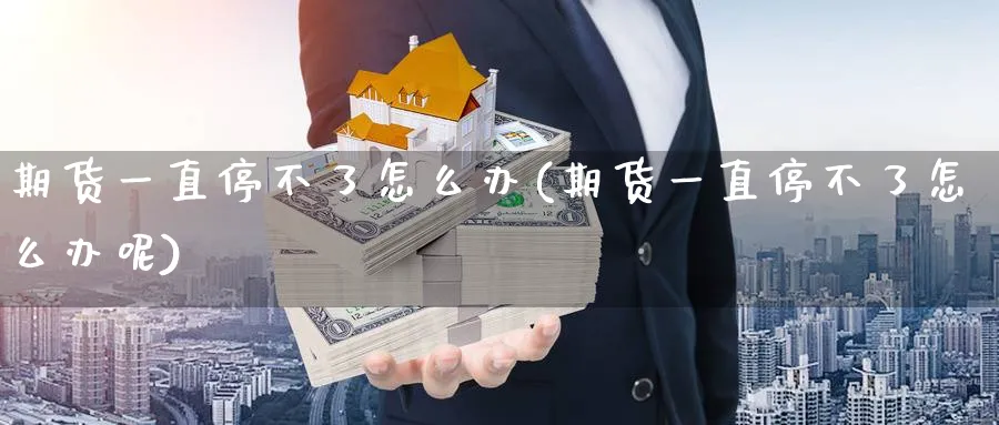期货一直停不了怎么办(期货一直停不了怎么办呢)_https://www.nccrq.com_纳指期货_第1张
