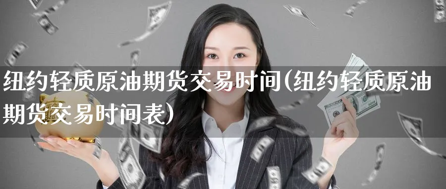 纽约轻质原油期货交易时间(纽约轻质原油期货交易时间表)_https://www.nccrq.com_期货品种_第1张