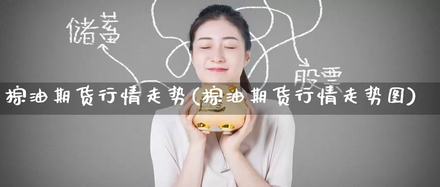 棕油期货行情走势(棕油期货行情走势图)_https://www.nccrq.com_期货技术_第1张