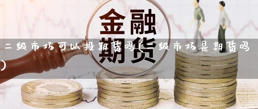 二级市场可以投期货吗(二级市场是期货吗)_https://www.nccrq.com_币圈资讯_第1张