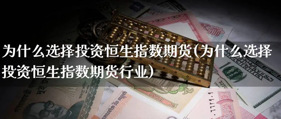 为什么选择投资恒生指数期货(为什么选择投资恒生指数期货行业)_https://www.nccrq.com_国际期货_第1张
