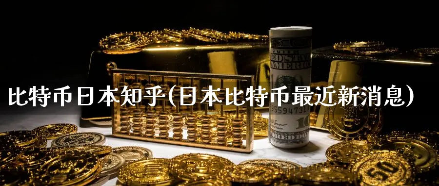 比特币日本知乎(日本比特币最近新消息)_https://www.nccrq.com_币圈资讯_第1张