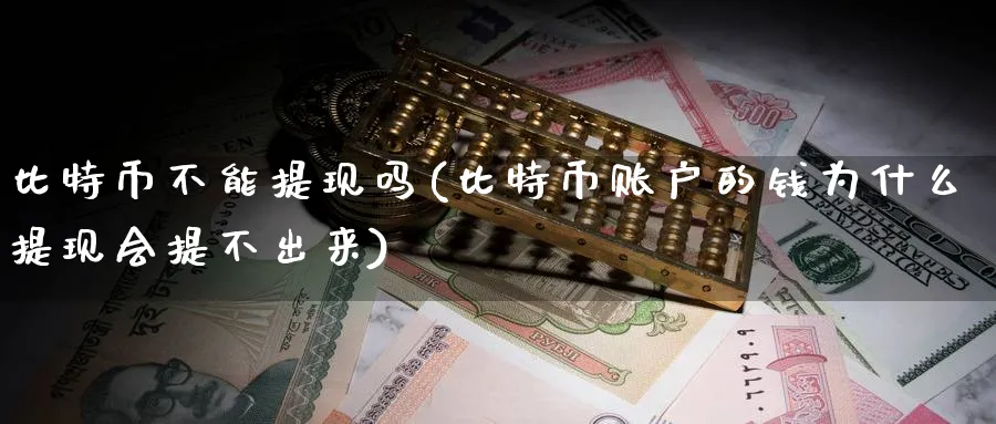 比特币不能提现吗(比特币账户的钱为什么提现会提不出来)_https://www.nccrq.com_币圈资讯_第1张