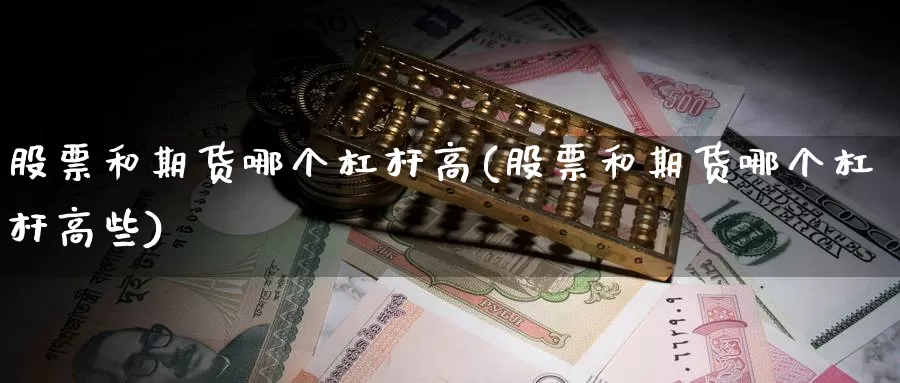 股票和期货哪个杠杆高(股票和期货哪个杠杆高些)_https://www.nccrq.com_原油期货_第1张