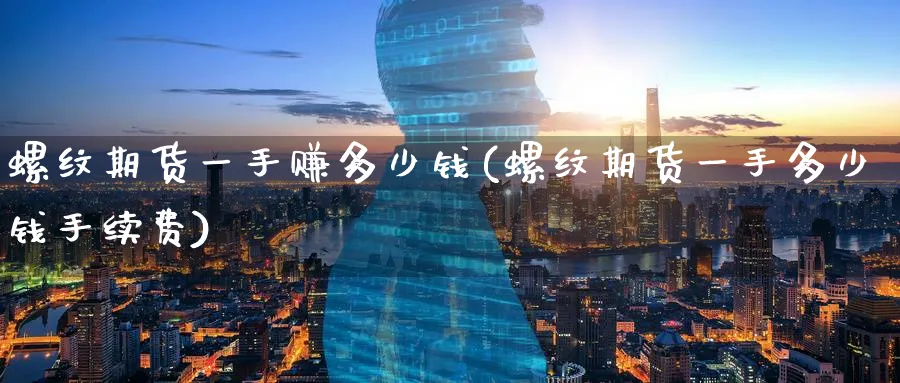 螺纹期货一手赚多少钱(螺纹期货一手多少钱手续费)_https://www.nccrq.com_原油期货_第1张