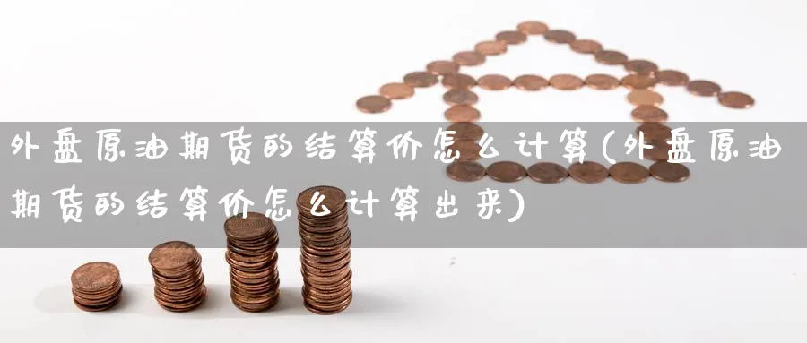 外盘原油期货的结算价怎么计算(外盘原油期货的结算价怎么计算出来)_https://www.nccrq.com_期货行情_第1张