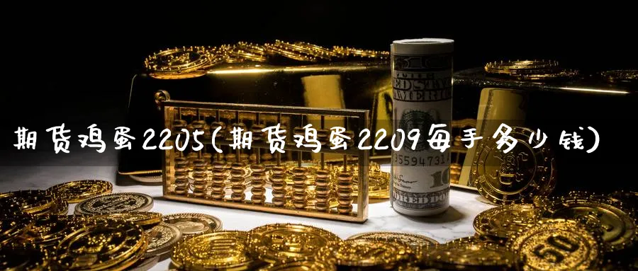 期货鸡蛋2205(期货鸡蛋2209每手多少钱)_https://www.nccrq.com_内盘期货_第1张