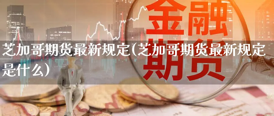 芝加哥期货最新规定(芝加哥期货最新规定是什么)_https://www.nccrq.com_期货平台_第1张