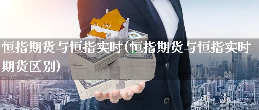 恒指期货与恒指实时(恒指期货与恒指实时期货区别)_https://www.nccrq.com_期货技术_第1张
