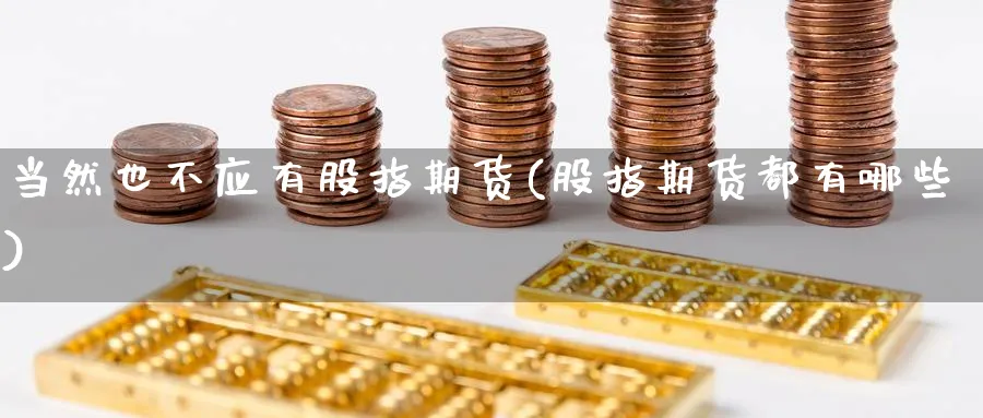 当然也不应有股指期货(股指期货都有哪些)_https://www.nccrq.com_期货开户_第1张