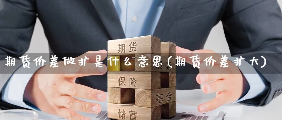 期货价差做扩是什么意思(期货价差扩大)_国际期货_第1张_南辞期货直播间 期货价差做扩是什么意思(期货价差扩大)_https://www.nccrq.com_国际期货_第1张