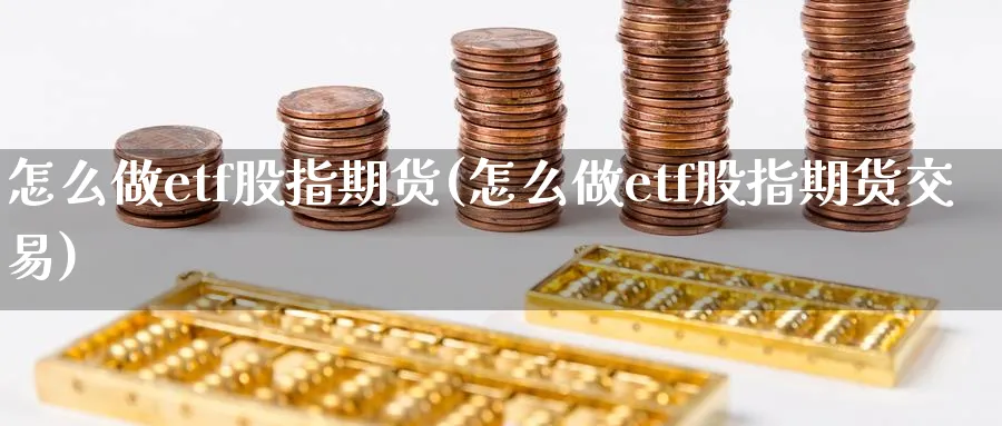 怎么做etf股指期货(怎么做etf股指期货交易)_https://www.nccrq.com_期货行情_第1张