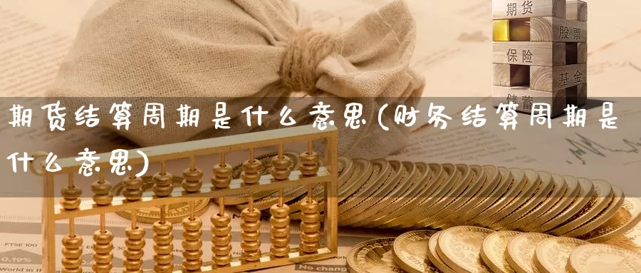 期货结算周期是什么意思(财务结算周期是什么意思)_https://www.nccrq.com_期货行情_第1张