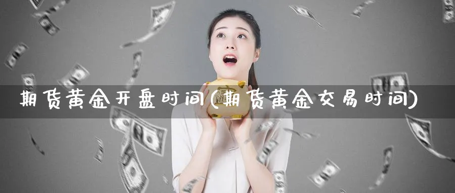 期货黄金开盘时间(期货黄金交易时间)_https://www.nccrq.com_股指期货_第1张