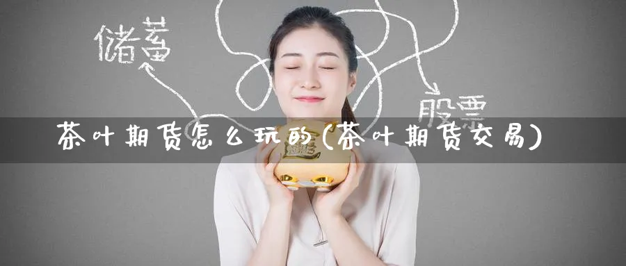 茶叶期货怎么玩的(茶叶期货交易)_https://www.nccrq.com_纳指期货_第1张
