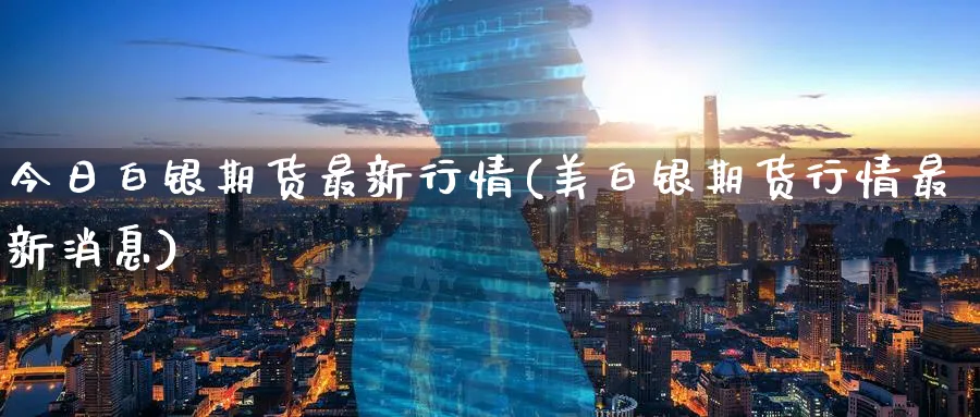 今日白银期货最新行情(美白银期货行情最新消息)_https://www.nccrq.com_恒生指数_第1张