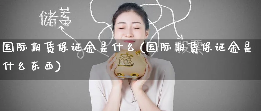 国际期货保证金是什么(国际期货保证金是什么东西)_https://www.nccrq.com_期货交易_第1张